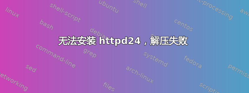 无法安装 httpd24，解压失败