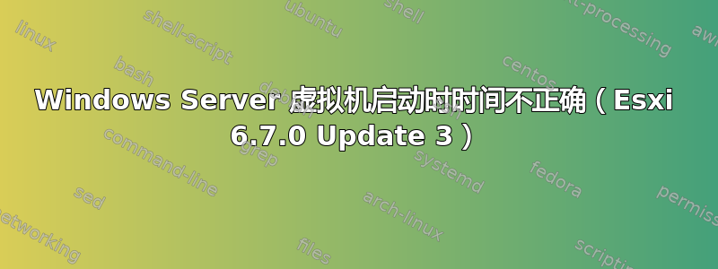 Windows Server 虚拟机启动时时间不正确（Esxi 6.7.0 Update 3）