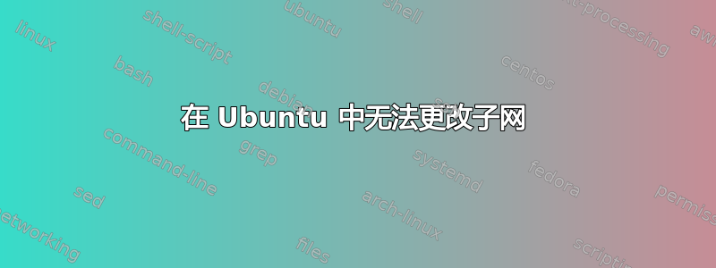 在 Ubuntu 中无法更改子网