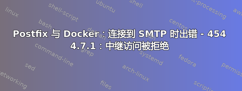 Postfix 与 Docker：连接到 SMTP 时出错 - 454 4.7.1：中继访问被拒绝