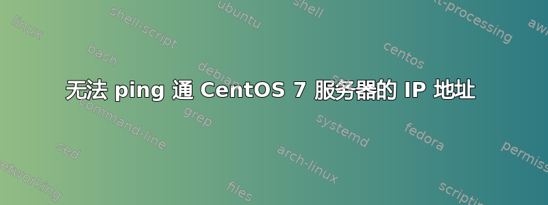 无法 ping 通 CentOS 7 服务器的 IP 地址