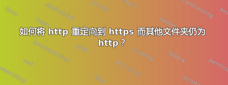 如何将 http 重定向到 https 而其他文件夹仍为 http？