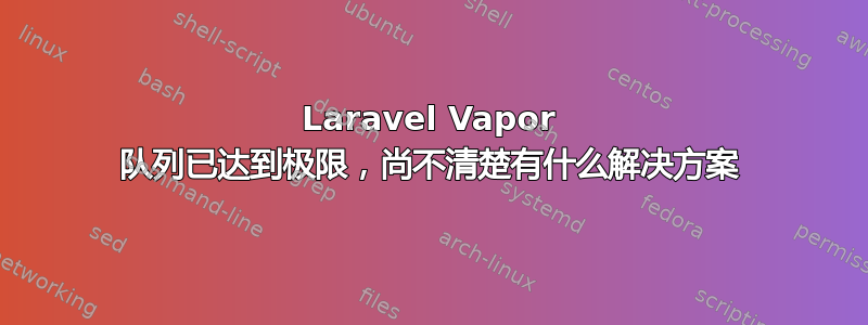 Laravel Vapor 队列已达到极限，尚不清楚有什么解决方案