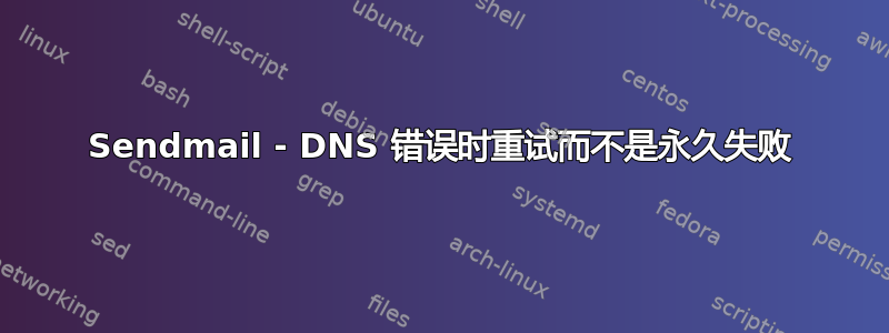 Sendmail - DNS 错误时重试而不是永久失败