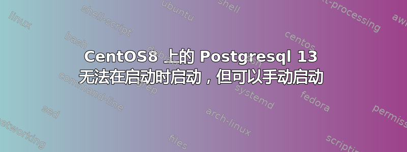 CentOS8 上的 Postgresql 13 无法在启动时启动，但可以手动启动