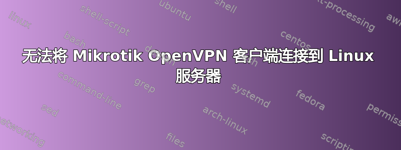 无法将 Mikrotik OpenVPN 客户端连接到 Linux 服务器