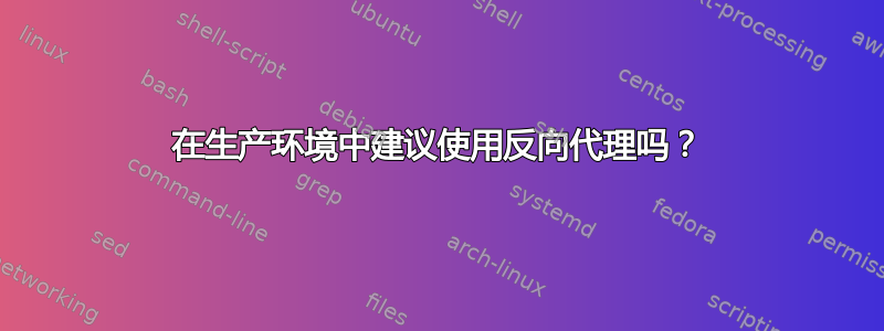 在生产环境中建议使用反向代理吗？