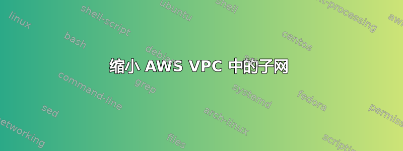 缩小 AWS VPC 中的子网