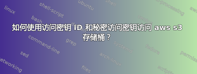 如何使用访问密钥 ID 和秘密访问密钥访问 aws s3 存储桶？