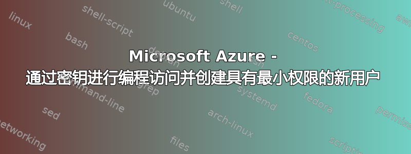 Microsoft Azure - 通过密钥进行编程访问并创建具有最小权限的新用户