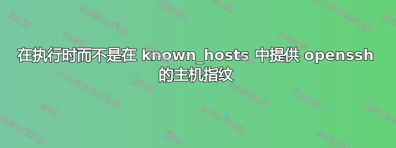 在执行时而不是在 known_hosts 中提供 openssh 的主机指纹