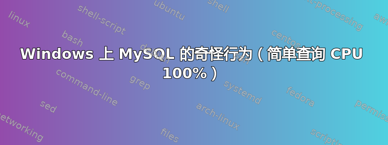 Windows 上 MySQL 的奇怪行为（简单查询 CPU 100%）