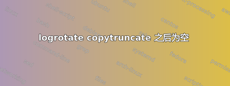 logrotate copytruncate 之后为空