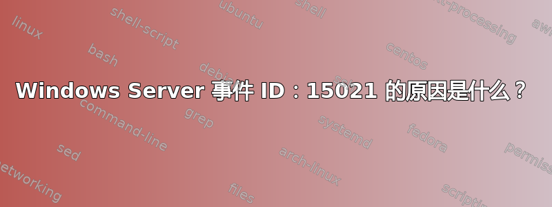 Windows Server 事件 ID：15021 的原因是什么？