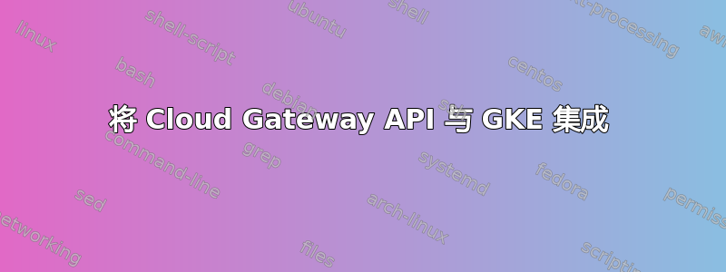 将 Cloud Gateway API 与 GKE 集成