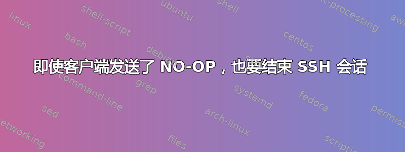 即使客户端发送了 NO-OP，也要结束 SSH 会话