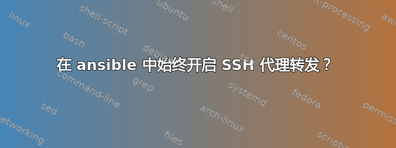 在 ansible 中始终开启 SSH 代理转发？