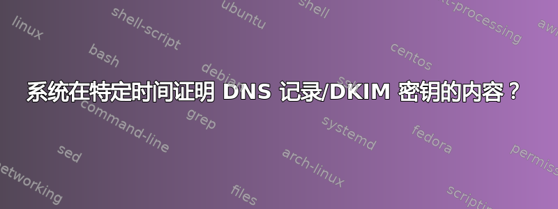 系统在特定时间证明 DNS 记录/DKIM 密钥的内容？