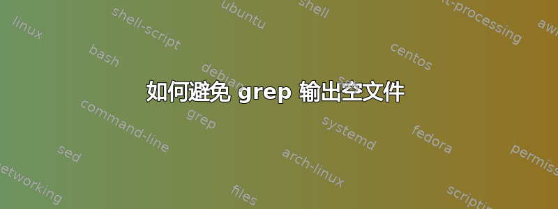 如何避免 grep 输出空文件