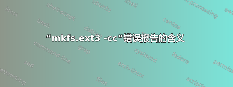 “mkfs.ext3 -cc”错误报告的含义