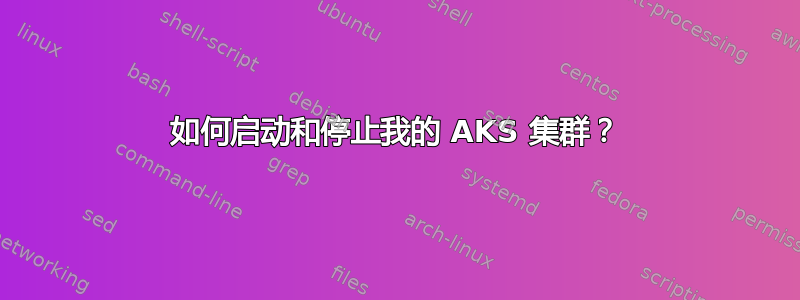 如何启动和停止我的 AKS 集群？