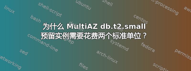 为什么 MultiAZ db.t2.small 预留实例需要花费两个标准单位？