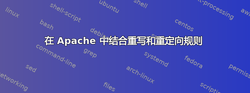 在 Apache 中结合重写和重定向规则