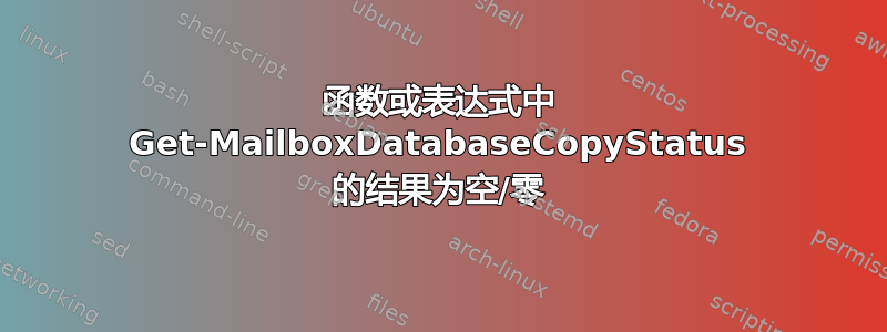 函数或表达式中 Get-MailboxDatabaseCopyStatus 的结果为空/零