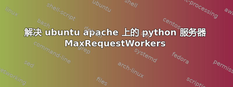 解决 ubuntu apache 上的 python 服务器 MaxRequestWorkers