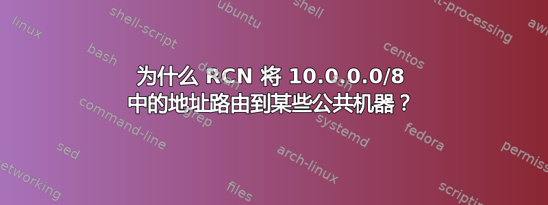 为什么 RCN 将 10.0.0.0/8 中的地址路由到某些公共机器？