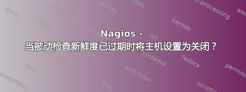 Nagios - 当被动检查新鲜度已过期时将主机设置为关闭？