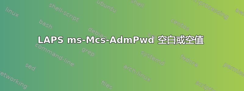 LAPS ms-Mcs-AdmPwd 空白或空值