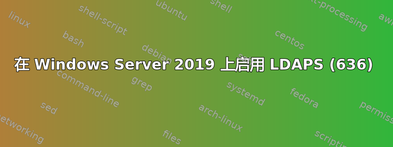 在 Windows Server 2019 上启用 LDAPS (636)