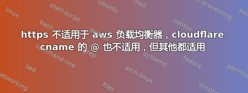 https 不适用于 aws 负载均衡器，cloudflare cname 的 @ 也不适用，但其他都适用