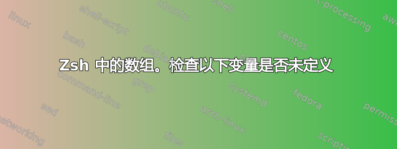 Zsh 中的数组。检查以下变量是否未定义