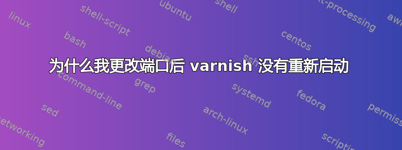 为什么我更改端口后 varnish 没有重新启动