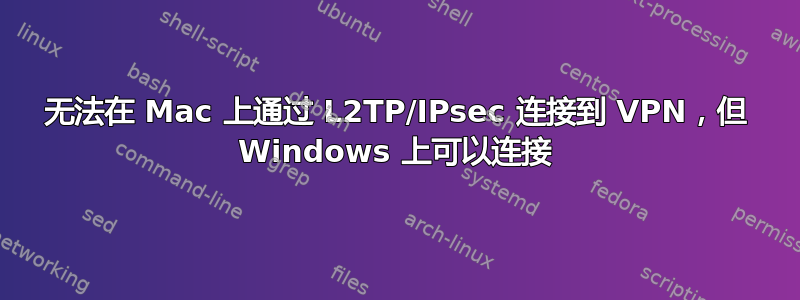 无法在 Mac 上通过 L2TP/IPsec 连接到 VPN，但 Windows 上可以连接