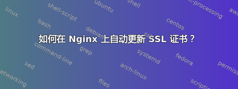 如何在 Nginx 上自动更新 SSL 证书？