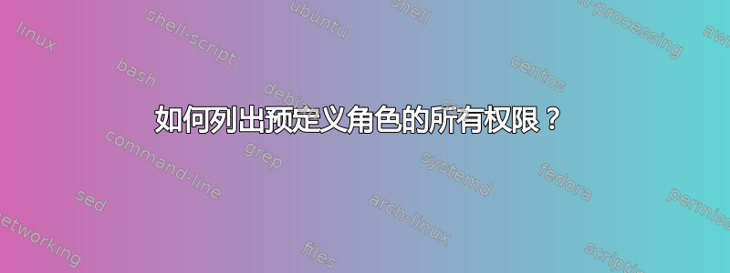 如何列出预定义角色的所有权限？