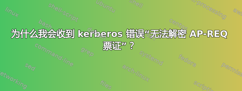 为什么我会收到 kerberos 错误“无法解密 AP-REQ 票证”？