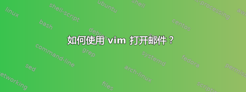 如何使用 vim 打开邮件？