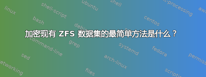 加密现有 ZFS 数据集的最简单方法是什么？