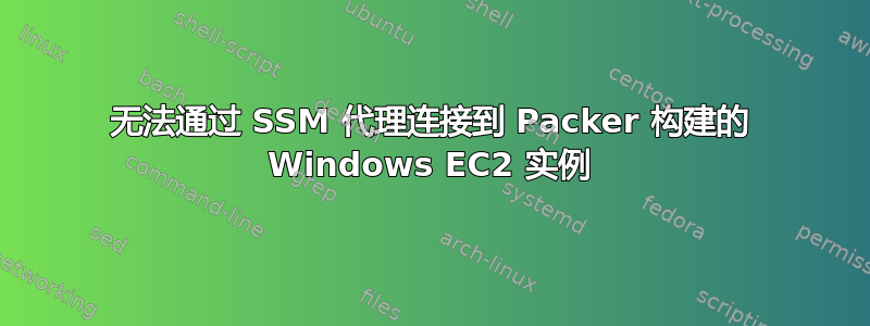 无法通过 SSM 代理连接到 Packer 构建的 Windows EC2 实例