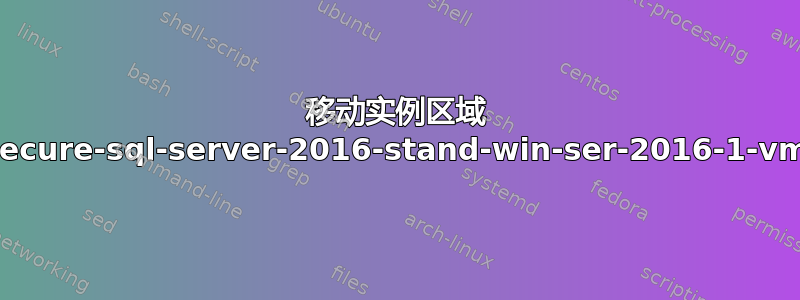 移动实例区域 secure-sql-server-2016-stand-win-ser-2016-1-vm