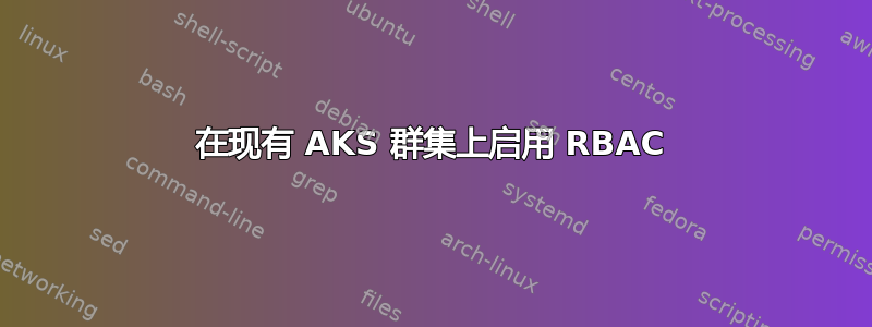 在现有 AKS 群集上启用 RBAC