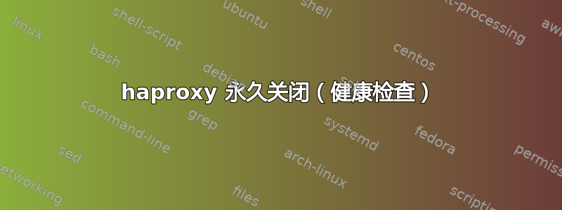 haproxy 永久关闭（健康检查）