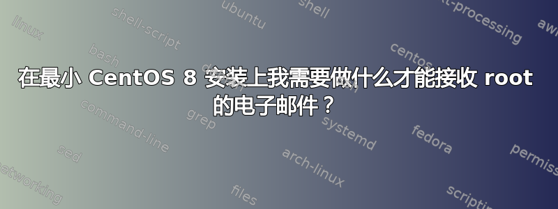 在最小 CentOS 8 安装上我需要做什么才能接收 root 的电子邮件？