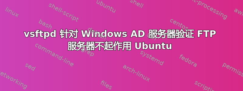 vsftpd 针对 Windows AD 服务器验证 FTP 服务器不起作用 Ubuntu