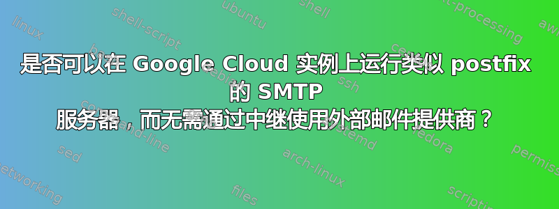 是否可以在 Google Cloud 实例上运行类似 postfix 的 SMTP 服务器，而无需通过中继使用外部邮件提供商？