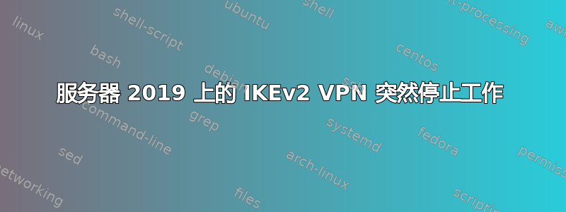 服务器 2019 上的 IKEv2 VPN 突然停止工作